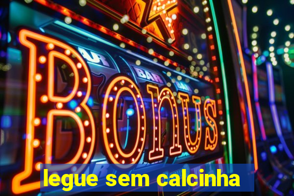 legue sem calcinha