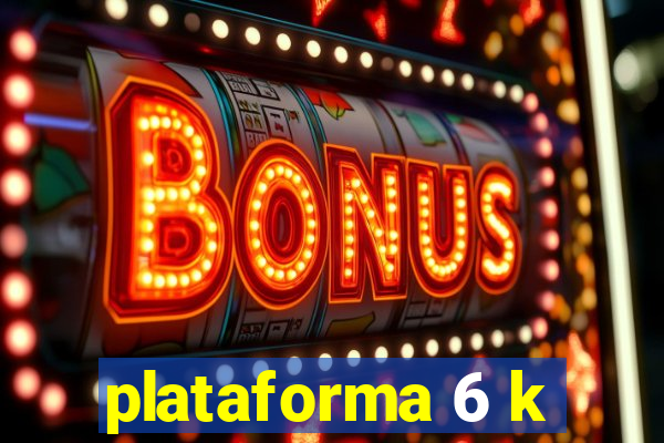 plataforma 6 k