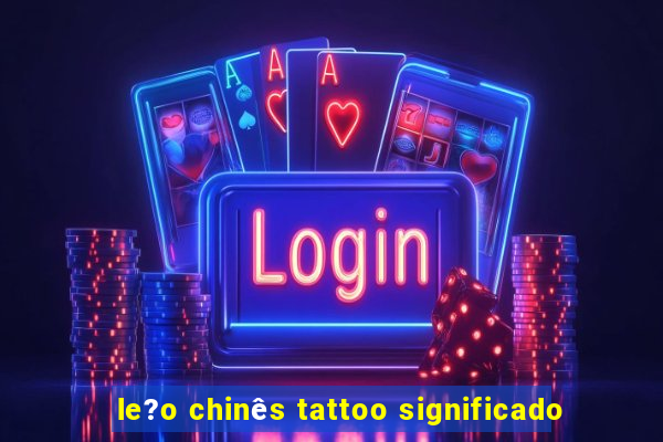 le?o chinês tattoo significado