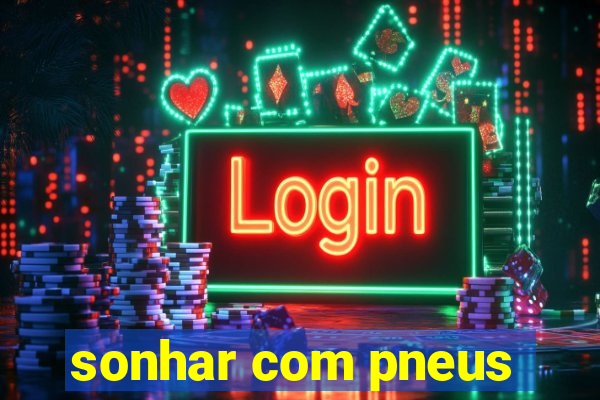 sonhar com pneus