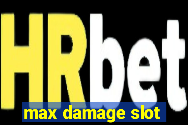 max damage slot