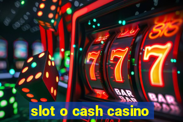 slot o cash casino