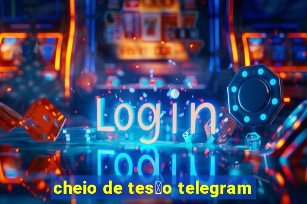 cheio de tes茫o telegram