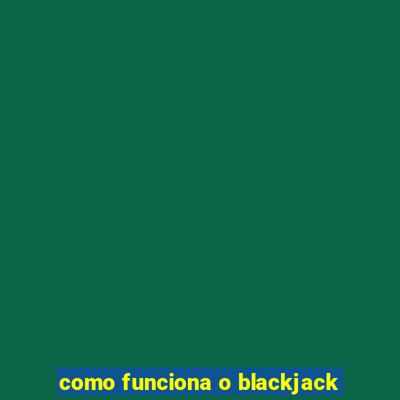 como funciona o blackjack