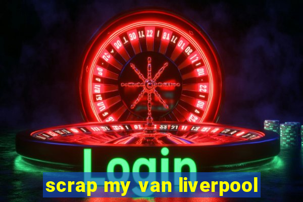 scrap my van liverpool