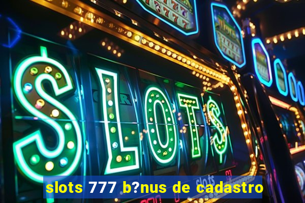 slots 777 b?nus de cadastro