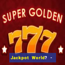 Jackpot World? -  Slots Casino