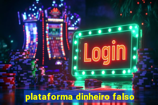 plataforma dinheiro falso