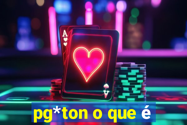 pg*ton o que é