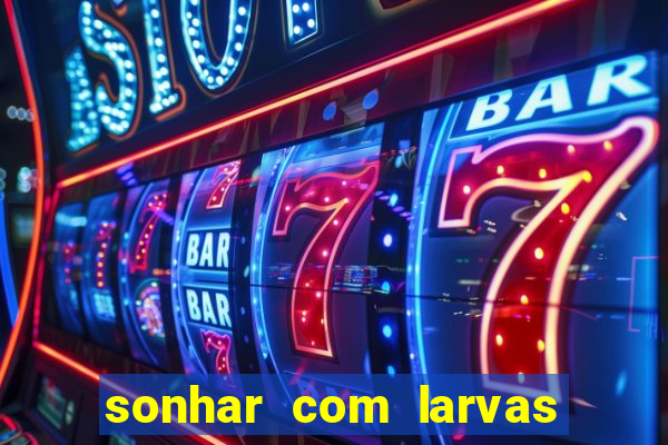 sonhar com larvas no jogo do bicho