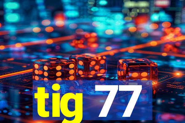 tig 77