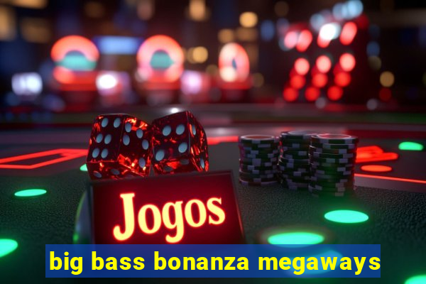 big bass bonanza megaways