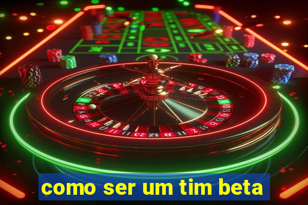 como ser um tim beta