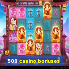 500 casino bonuses