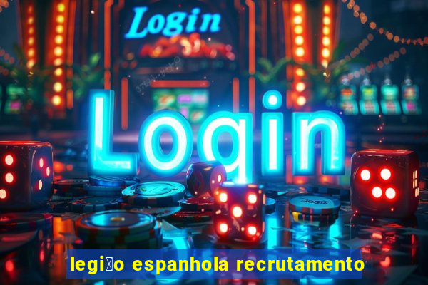 legi茫o espanhola recrutamento