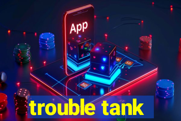 trouble tank