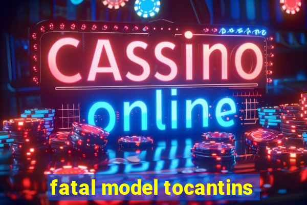 fatal model tocantins