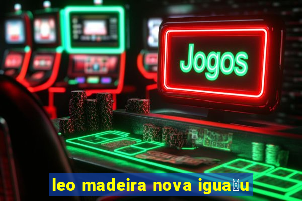 leo madeira nova igua莽u