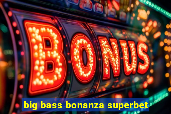 big bass bonanza superbet