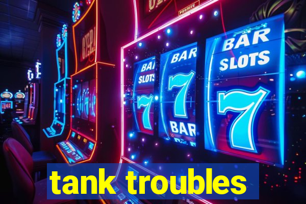 tank troubles