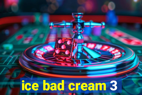 ice bad cream 3