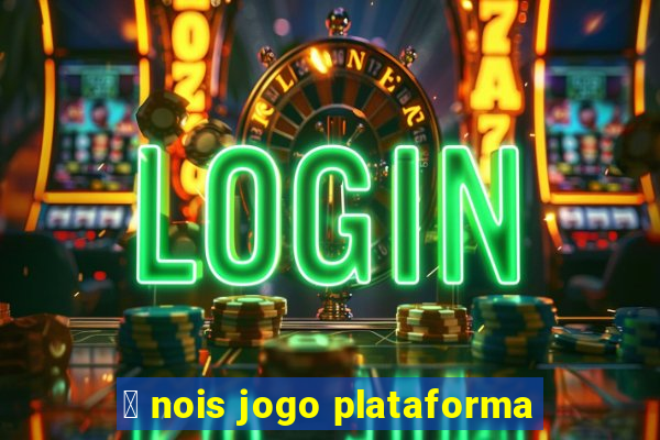 茅 nois jogo plataforma