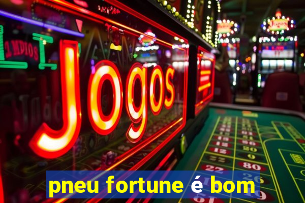 pneu fortune é bom