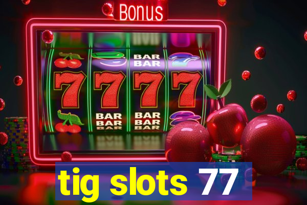 tig slots 77