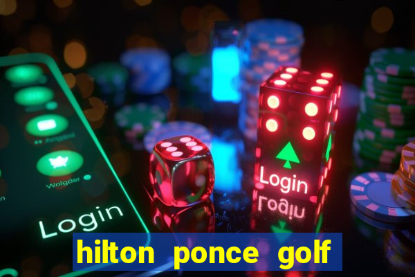 hilton ponce golf casino resort