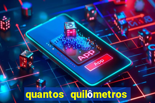 quantos quilômetros dá daqui a