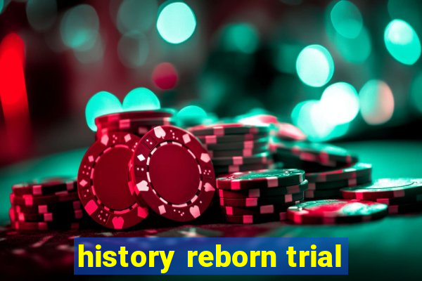 history reborn trial