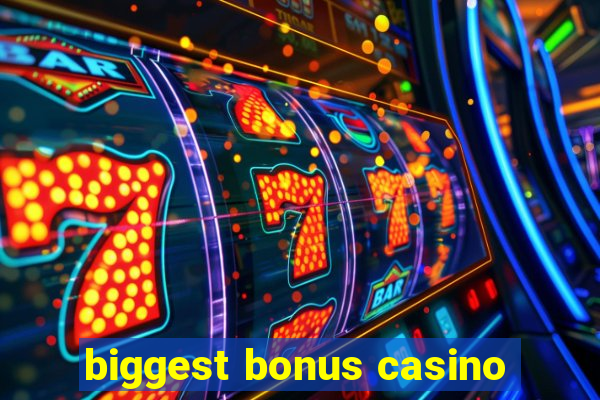 biggest bonus casino