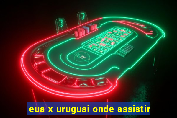 eua x uruguai onde assistir