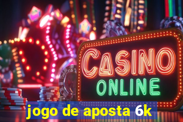 jogo de aposta 6k