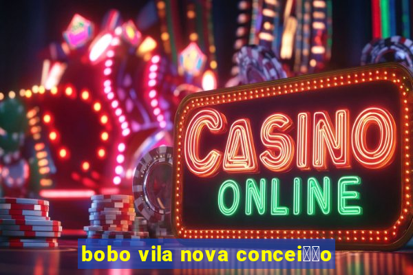 bobo vila nova concei莽茫o