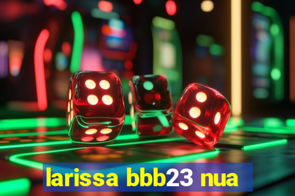 larissa bbb23 nua