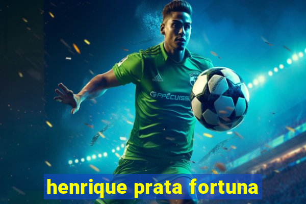 henrique prata fortuna