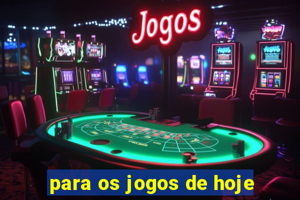 para os jogos de hoje