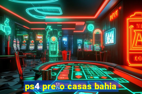 ps4 pre莽o casas bahia