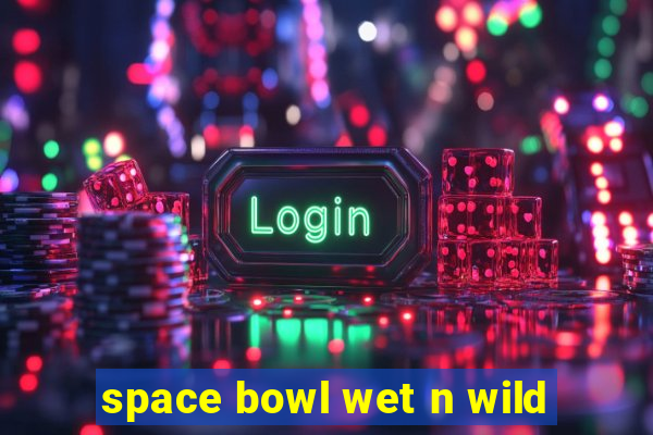 space bowl wet n wild