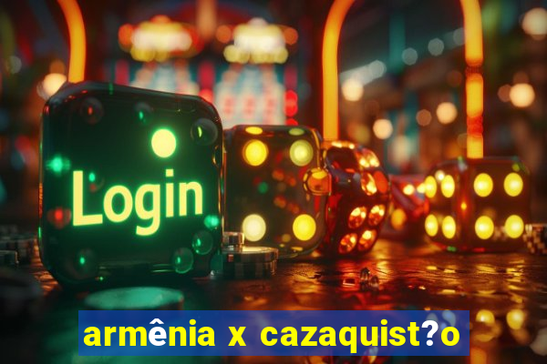 armênia x cazaquist?o