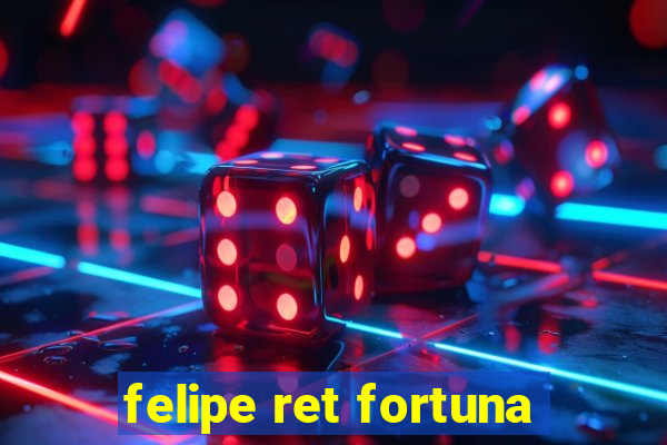 felipe ret fortuna