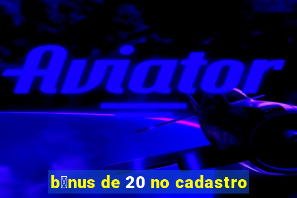 b么nus de 20 no cadastro