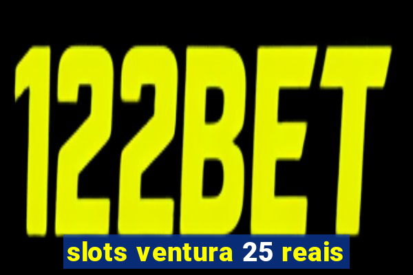 slots ventura 25 reais