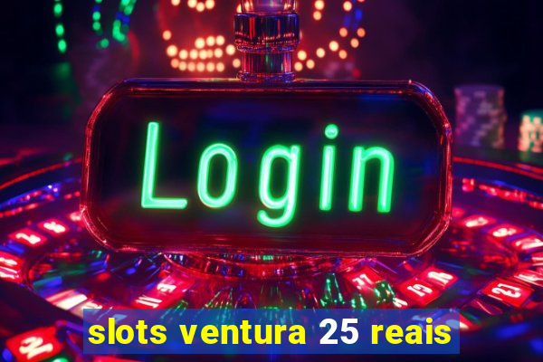 slots ventura 25 reais