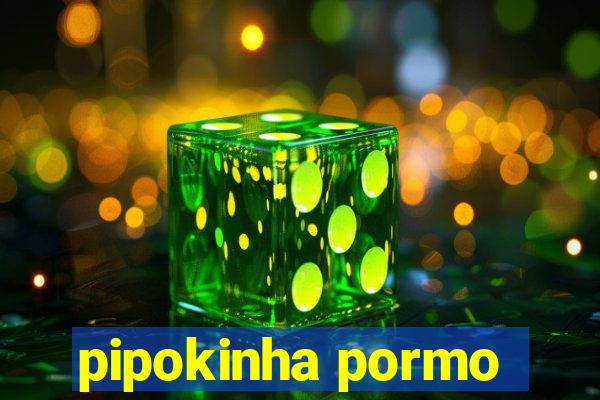 pipokinha pormo