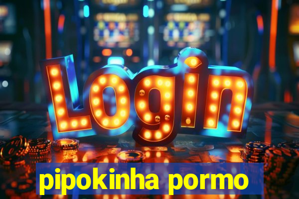 pipokinha pormo