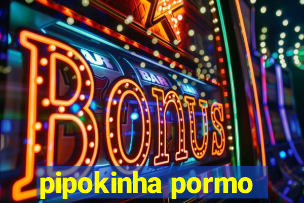 pipokinha pormo