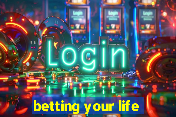 betting your life