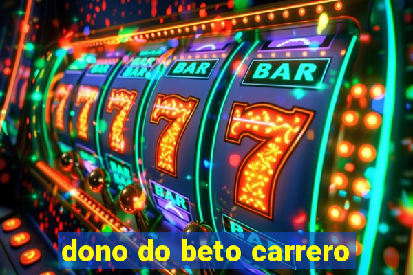 dono do beto carrero